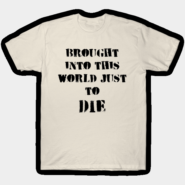 Brought into this world just to die T-Shirt by Art by Awais Khan